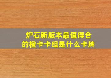 炉石新版本最值得合的橙卡卡组是什么卡牌