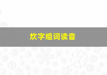 炊字组词读音