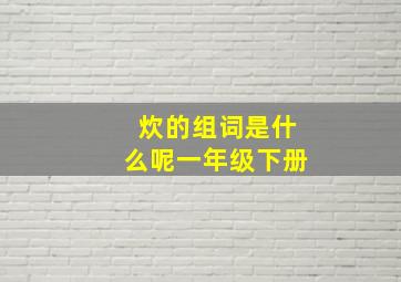 炊的组词是什么呢一年级下册