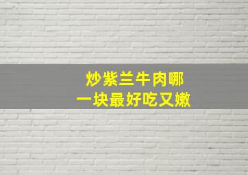 炒紫兰牛肉哪一块最好吃又嫩