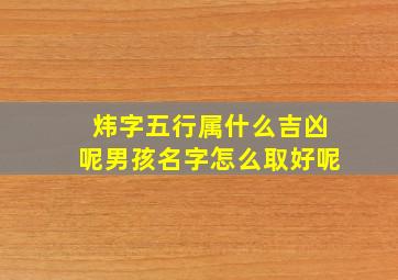 炜字五行属什么吉凶呢男孩名字怎么取好呢