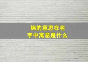 炜的意思在名字中寓意是什么