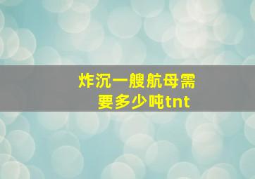 炸沉一艘航母需要多少吨tnt