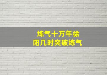 炼气十万年徐阳几时突破炼气