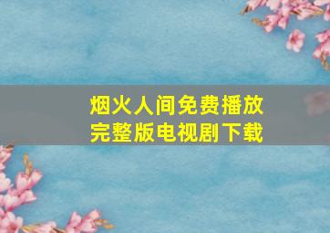 烟火人间免费播放完整版电视剧下载