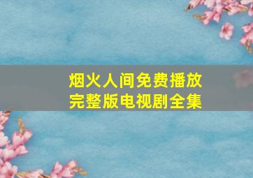 烟火人间免费播放完整版电视剧全集