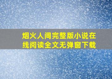 烟火人间完整版小说在线阅读全文无弹窗下载