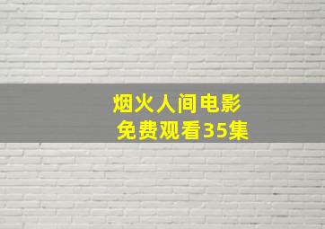 烟火人间电影免费观看35集