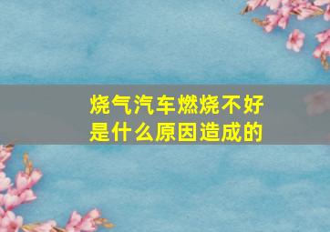 烧气汽车燃烧不好是什么原因造成的