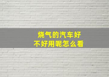 烧气的汽车好不好用呢怎么看