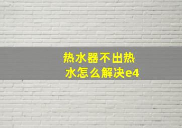 热水器不出热水怎么解决e4