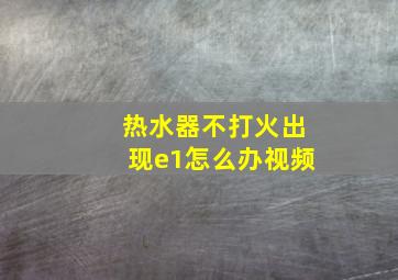 热水器不打火出现e1怎么办视频