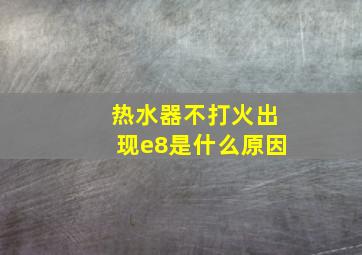 热水器不打火出现e8是什么原因