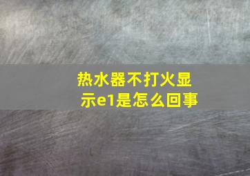 热水器不打火显示e1是怎么回事