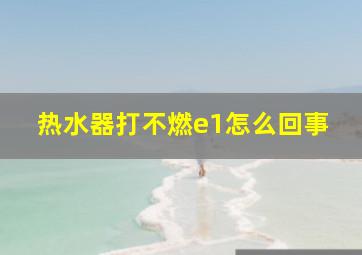 热水器打不燃e1怎么回事