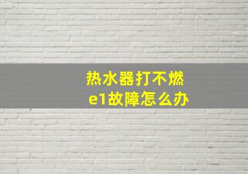 热水器打不燃e1故障怎么办