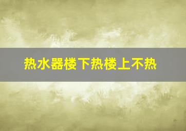 热水器楼下热楼上不热