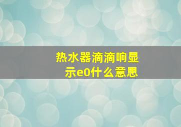 热水器滴滴响显示e0什么意思