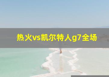 热火vs凯尔特人g7全场