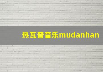 热瓦普音乐mudanhan