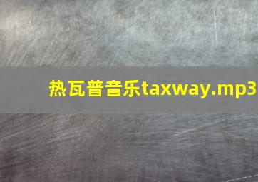 热瓦普音乐taxway.mp3