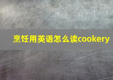 烹饪用英语怎么读cookery