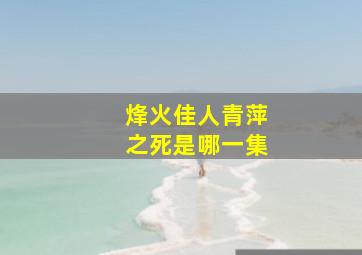 烽火佳人青萍之死是哪一集