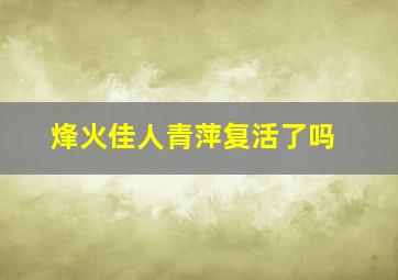 烽火佳人青萍复活了吗