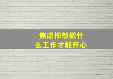 焦虑抑郁做什么工作才能开心