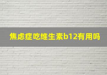 焦虑症吃维生素b12有用吗