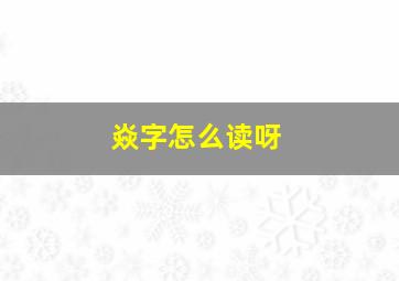 焱字怎么读呀