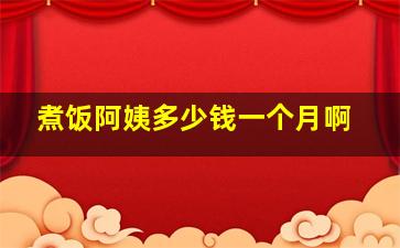 煮饭阿姨多少钱一个月啊