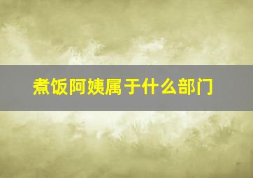 煮饭阿姨属于什么部门