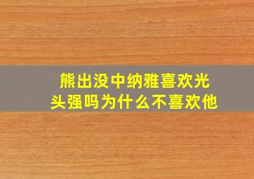 熊出没中纳雅喜欢光头强吗为什么不喜欢他