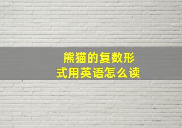 熊猫的复数形式用英语怎么读