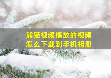 熊猫视频播放的视频怎么下载到手机相册