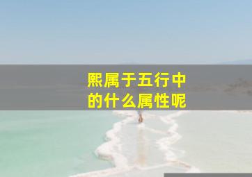 熙属于五行中的什么属性呢