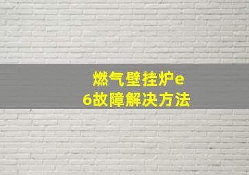 燃气壁挂炉e6故障解决方法