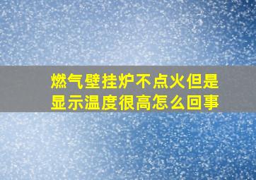 燃气壁挂炉不点火但是显示温度很高怎么回事