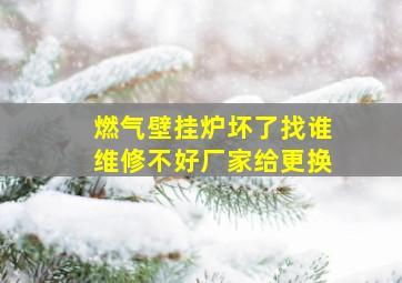 燃气壁挂炉坏了找谁维修不好厂家给更换