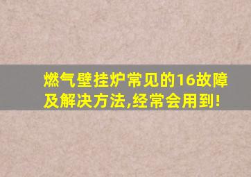 燃气壁挂炉常见的16故障及解决方法,经常会用到!