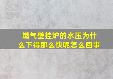 燃气壁挂炉的水压为什么下得那么快呢怎么回事