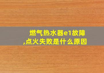 燃气热水器e1故障,点火失败是什么原因