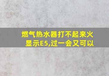 燃气热水器打不起来火显示E5,过一会又可以