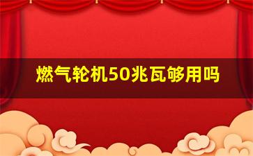 燃气轮机50兆瓦够用吗