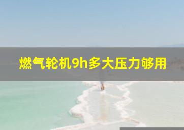 燃气轮机9h多大压力够用