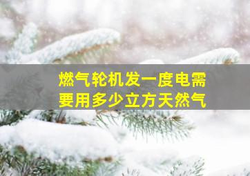 燃气轮机发一度电需要用多少立方天然气