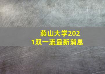 燕山大学2021双一流最新消息