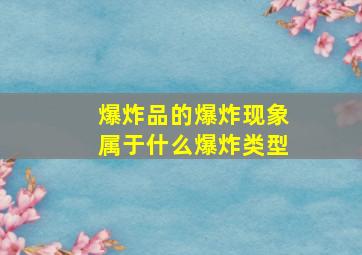 爆炸品的爆炸现象属于什么爆炸类型