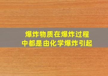 爆炸物质在爆炸过程中都是由化学爆炸引起